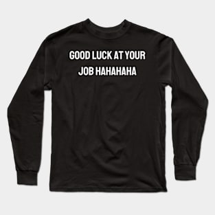 Good luck at your job hahahaha - Funny gift for friends Long Sleeve T-Shirt